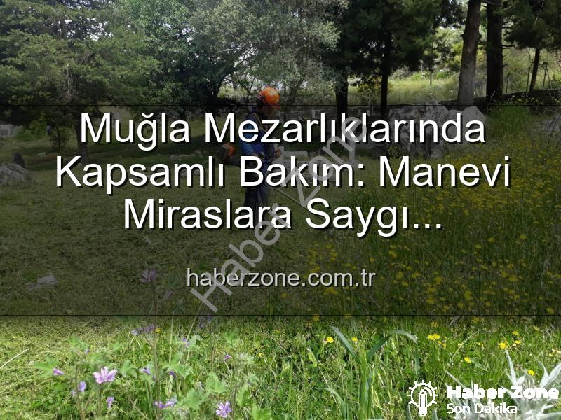 Muğla mezarlık - Muğla Mezarlıklarında Kapsamlı Bakım: Manevi Miraslara Saygı Çalışmaları Devam Ediyor