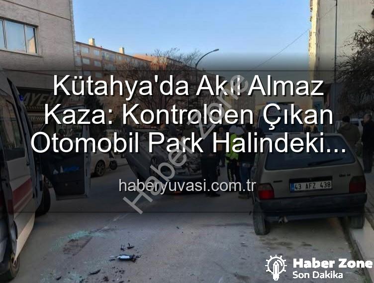 Kütahya trafik kazası - Kütahya'da Tüyler Ürperten Kaza: Park Halindeki Araçlara Dalıp Takla Attı, 2 Yaralı