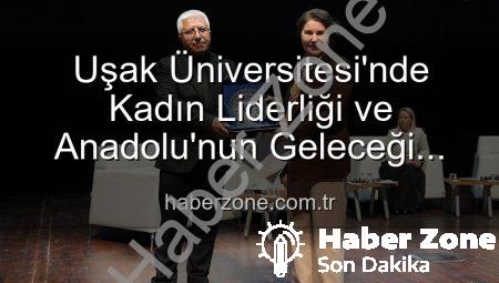 Uşak Üniversitesi’nde Kadın Liderliği ve Anadolu’nun Geleceği Paneli: İlham Veren Vizyonlar Buluştu