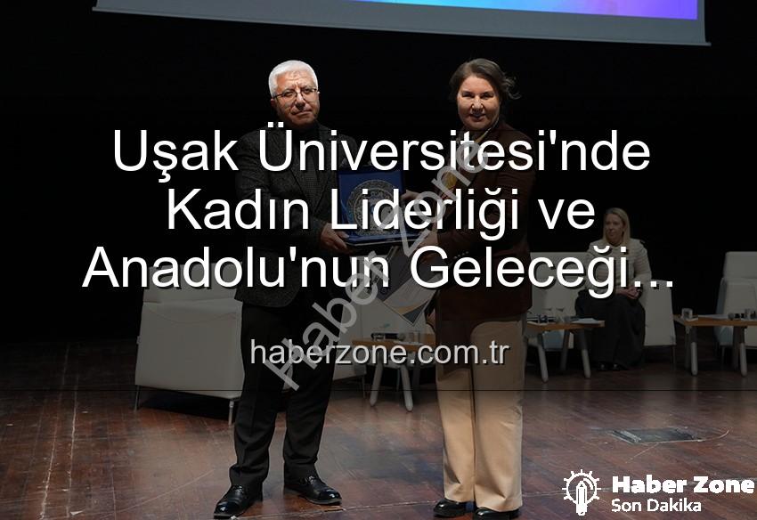 kadın liderliği - Uşak Üniversitesi'nde Kadın Liderliği ve Anadolu'nun Geleceği Paneli: İlham Veren Vizyonlar Buluştu