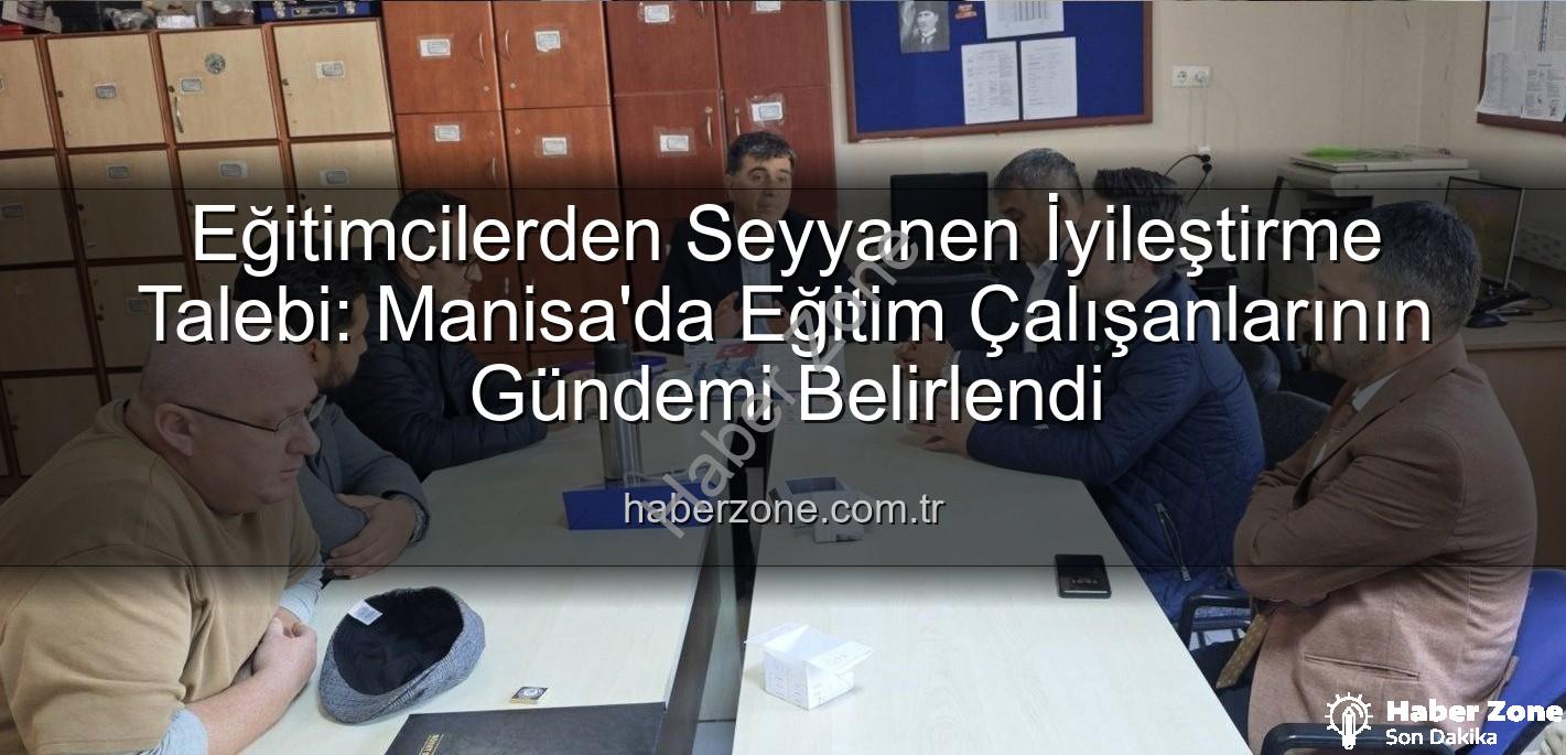 seyyanen iyileştirme - Eğitimcilerden Seyyanen İyileştirme Talebi: Manisa'da Eğitim Çalışanlarının Gündemi Belirlendi