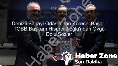 Denizli Sanayi Odası’ndan Küresel Başarı: TOBB Başkanı Hisarcıklıoğlu’ndan Övgü Dolu Sözler