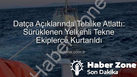 Datça Açıklarında Tehlike Atlattı: Sürüklenen Yelkenli Tekne Ekiplerce Kurtarıldı