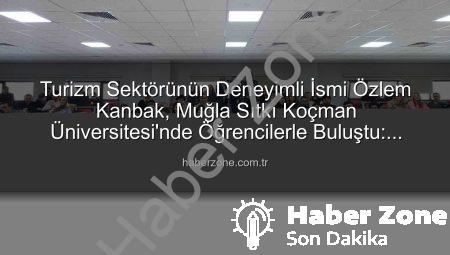 Turizm Sektörünün Deneyimli İsmi Özlem Kanbak, Muğla Sıtkı Koçman Üniversitesi’nde Öğrencilerle Buluştu: Sektörün Geleceği Şekilleniyor