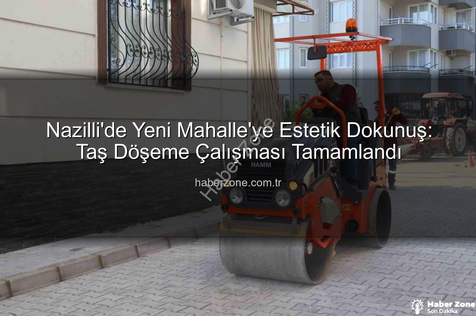 Nazilli Yeni Mahalle - Nazilli'de Yeni Mahalle'ye Estetik Dokunuş: Taş Döşeme Çalışması Tamamlandı