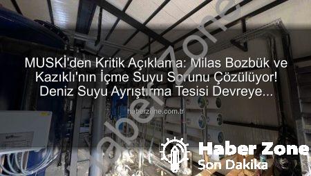 MUSKİ’den Kritik Açıklama: Milas Bozbük ve Kazıklı’nın İçme Suyu Sorunu Çözülüyor! Deniz Suyu Ayrıştırma Tesisi Devreye Giriyor