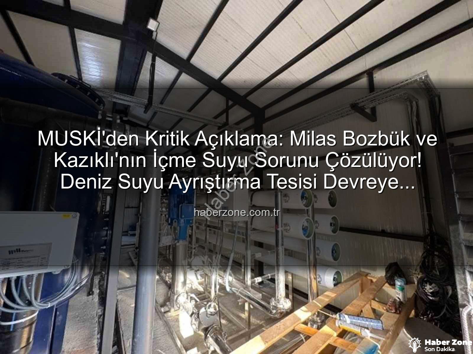 içme suyu sorunu - MUSKİ'den Kritik Açıklama: Milas Bozbük ve Kazıklı'nın İçme Suyu Sorunu Çözülüyor! Deniz Suyu Ayrıştırma Tesisi Devreye Giriyor
