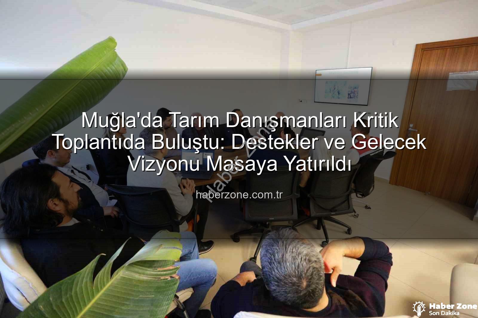 tarım danışmanları - Muğla'da Tarım Danışmanları Kritik Toplantıda Buluştu: Destekler ve Gelecek Vizyonu Masaya Yatırıldı