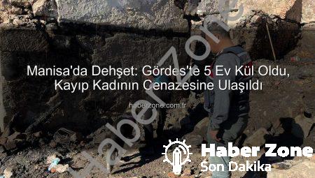 Manisa’da Dehşet: Gördes’te 5 Ev Kül Oldu, Kayıp Kadının Cenazesine Ulaşıldı