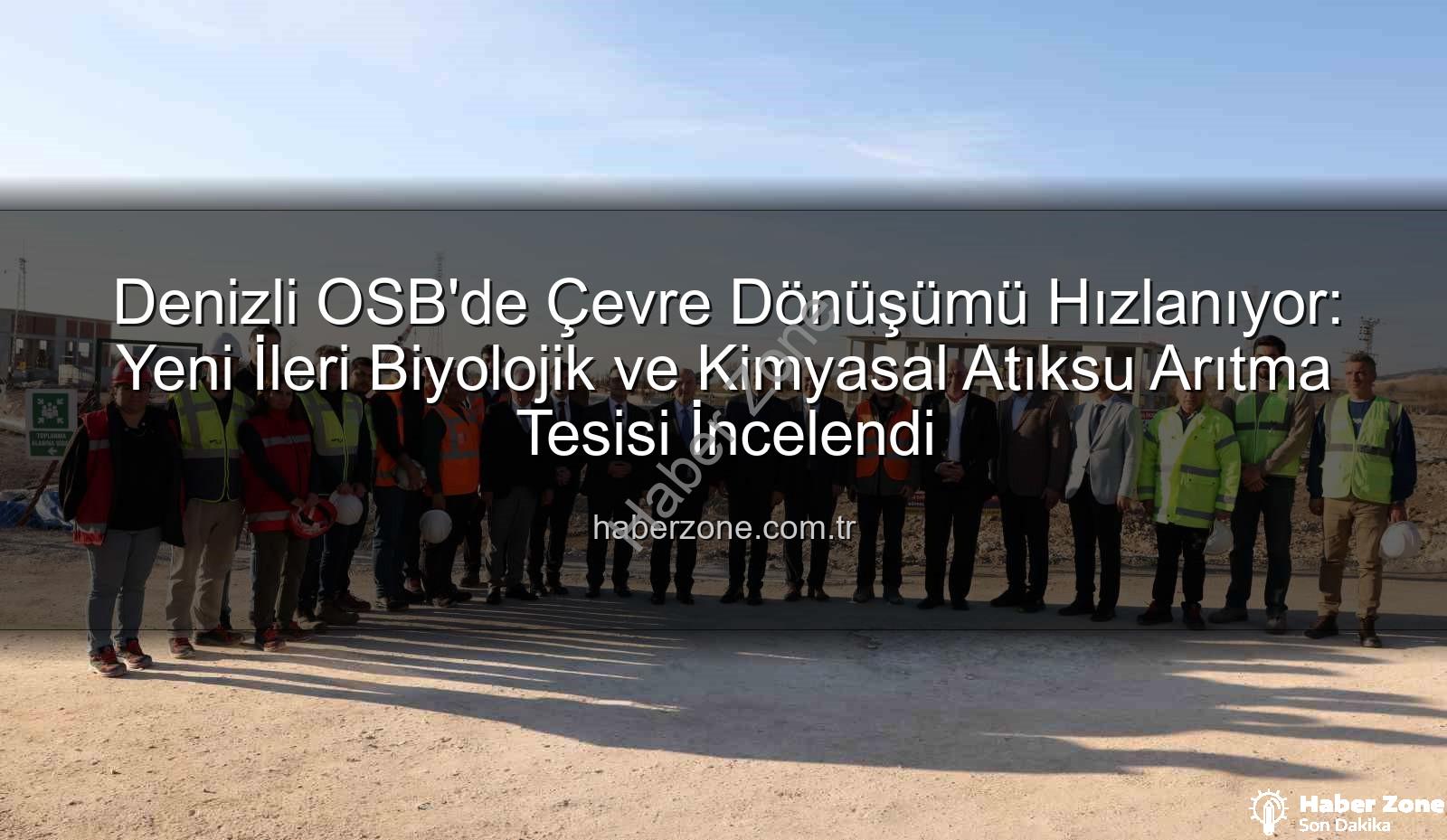 Denizli OSB atıksu arıtma tesisi - Denizli OSB'de Çevre Dönüşümü Hızlanıyor: Yeni İleri Biyolojik ve Kimyasal Atıksu Arıtma Tesisi İncelendi