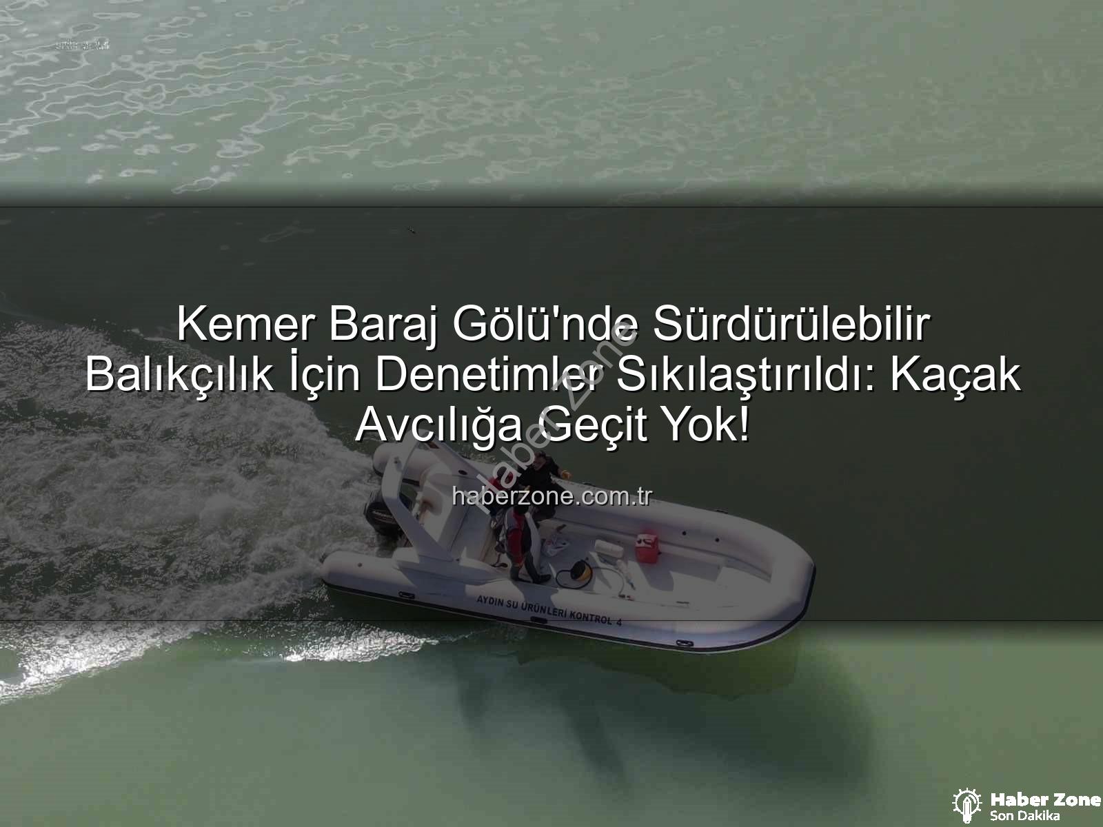 Kemer Baraj Gölü su ürünleri - Kemer Baraj Gölü'nde Sürdürülebilir Balıkçılık İçin Denetimler Sıkılaştırıldı: Kaçak Avcılığa Geçit Yok!