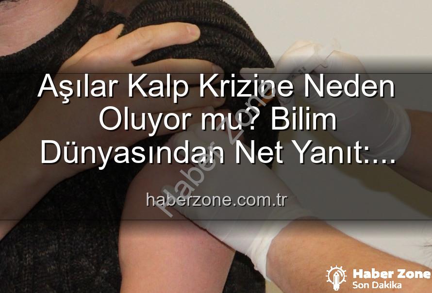 aşılar ve kalp sağlığı - Aşılar Kalp Krizine Neden Oluyor mu? Bilim Dünyasından Net Yanıt: Kamu Sağlığını Tehdit Eden Yanılgılar