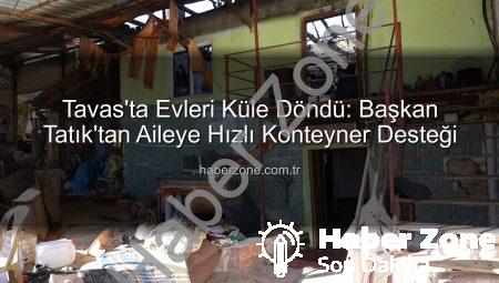 Tavas’ta Evleri Küle Döndü: Başkan Tatık’tan Aileye Hızlı Konteyner Desteği