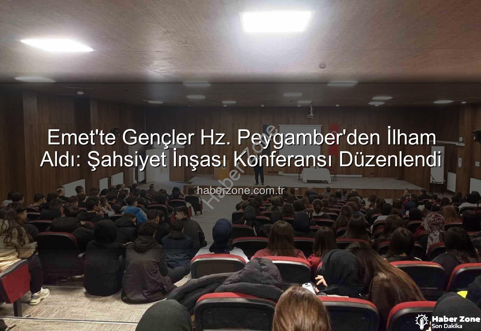 Hz. Peygamber ve Şahsiyet İnşası - Emet'te Gençler Hz. Peygamber'den İlham Aldı: Şahsiyet İnşası Konferansı Düzenlendi