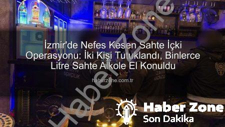 İzmir’de Nefes Kesen Sahte İçki Operasyonu: İki Kişi Tutuklandı, Binlerce Litre Sahte Alkole El Konuldu