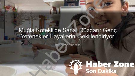 Muğla Kötekli’de Sanat Rüzgarı: Genç Yetenekler Hayallerini Şekillendiriyor