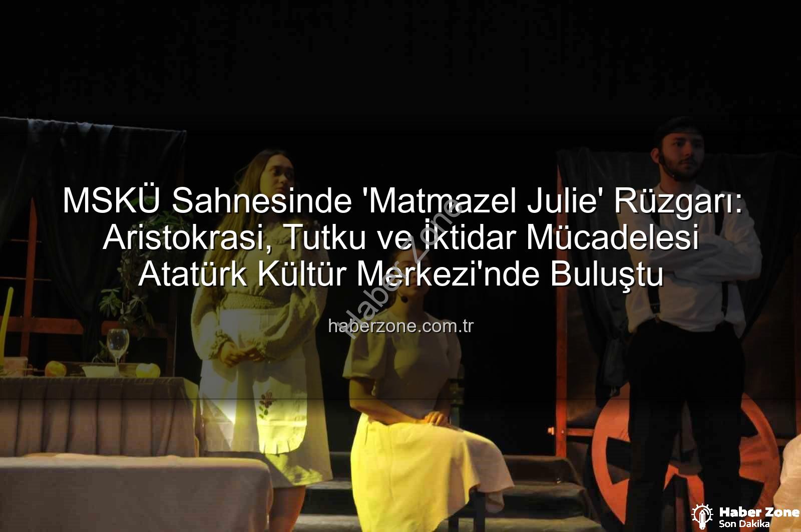 Matmazel Julie - MSKÜ Sahnesinde 'Matmazel Julie' Rüzgarı: Aristokrasi, Tutku ve İktidar Mücadelesi Atatürk Kültür Merkezi'nde Buluştu