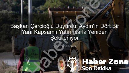 Başkan Çerçioğlu Duyurdu: Aydın’ın Dört Bir Yanı Kapsamlı Yatırımlarla Yeniden Şekilleniyor