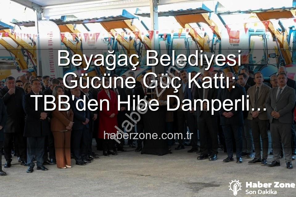 Beyağaç Belediyesi araç - Beyağaç Belediyesi Gücüne Güç Kattı: TBB'den Hibe Damperli Kamyonetle Hizmet Ağı Genişliyor