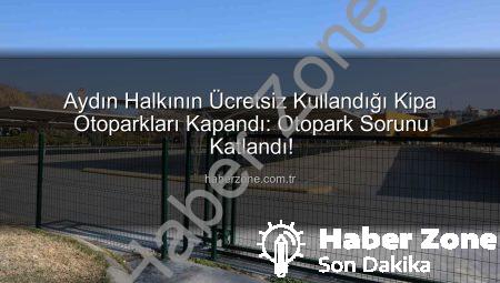 Aydın Halkının Ücretsiz Kullandığı Kipa Otoparkları Kapandı: Otopark Sorunu Katlandı!