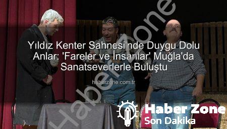Yıldız Kenter Sahnesi’nde Duygu Dolu Anlar: ‘Fareler ve İnsanlar’ Muğla’da Sanatseverlerle Buluştu