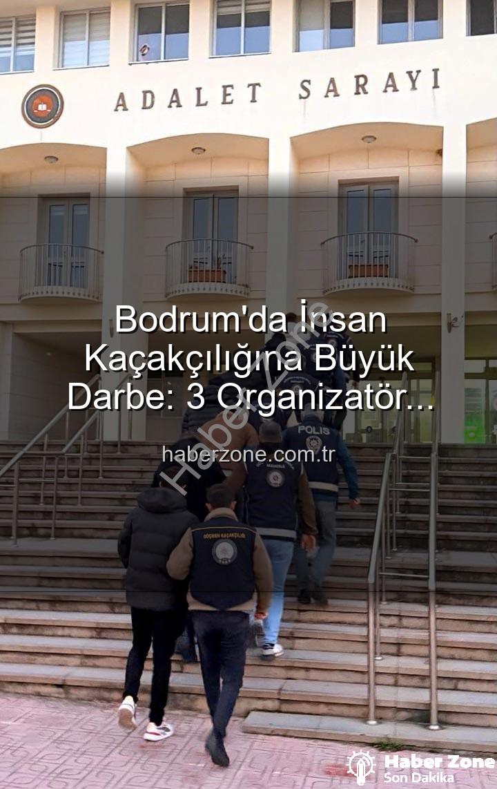 insan kaçakçılığı - Bodrum'da İnsan Kaçakçılığına Büyük Darbe: 3 Organizatör Tutuklandı