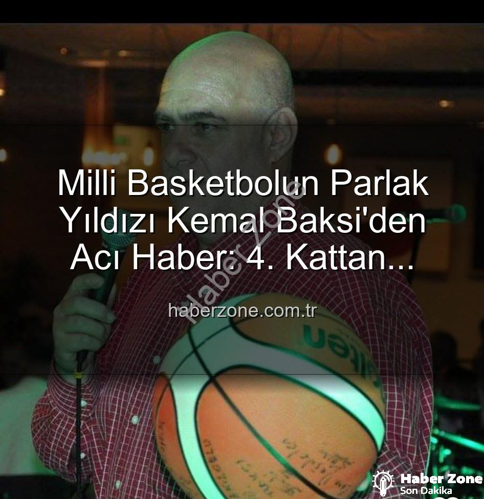 Kemal Baksi - Milli Basketbolun Parlak Yıldızı Kemal Baksi'den Acı Haber: 4. Kattan Düşerek Hayatını Kaybetti