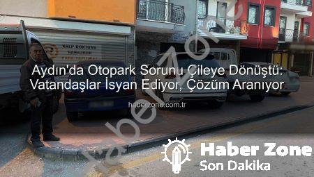 Aydın’da Otopark Sorunu Çileye Dönüştü: Vatandaşlar İsyan Ediyor, Çözüm Aranıyor