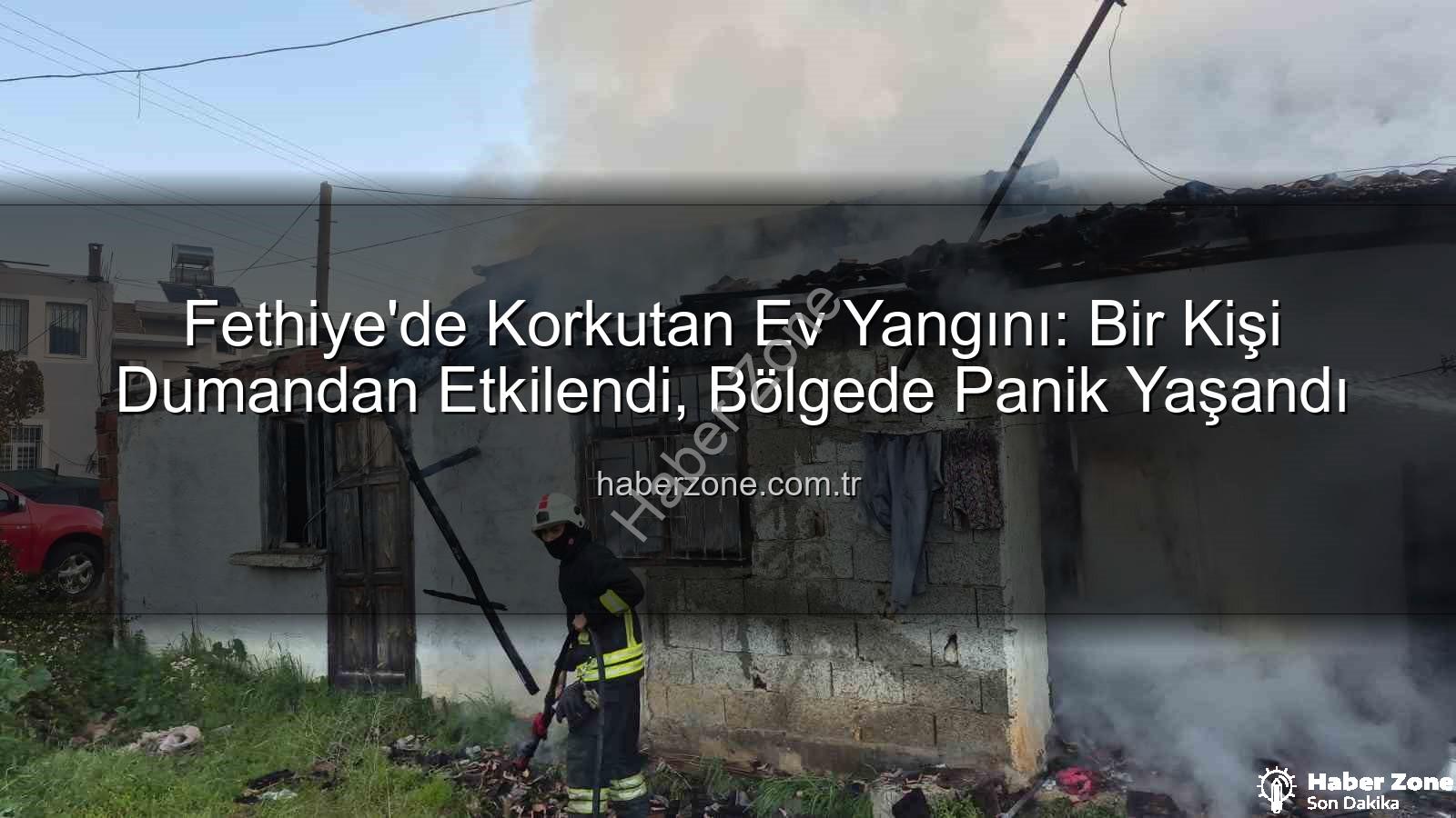 Fethiye ev yangını - Fethiye'de Korkutan Ev Yangını: Bir Kişi Dumandan Etkilendi, Bölgede Panik Yaşandı