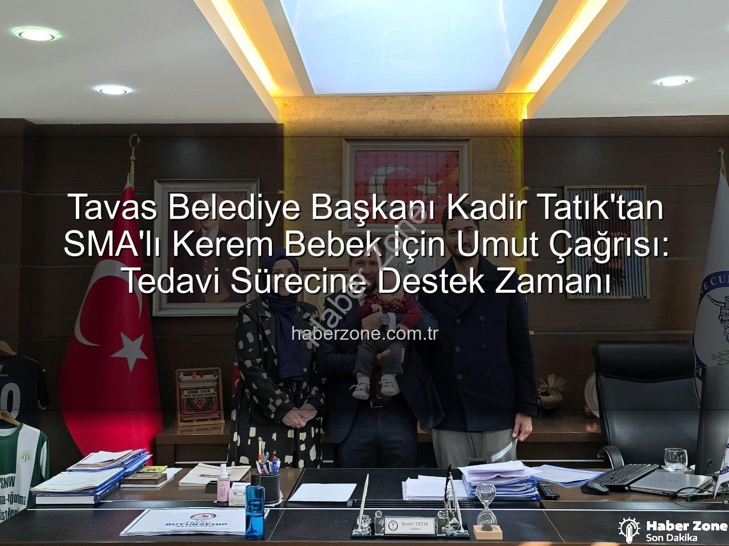 Kerem Bebek SMA - Tavas Belediye Başkanı Kadir Tatık'tan SMA'lı Kerem Bebek İçin Umut Çağrısı: Tedavi Sürecine Destek Zamanı