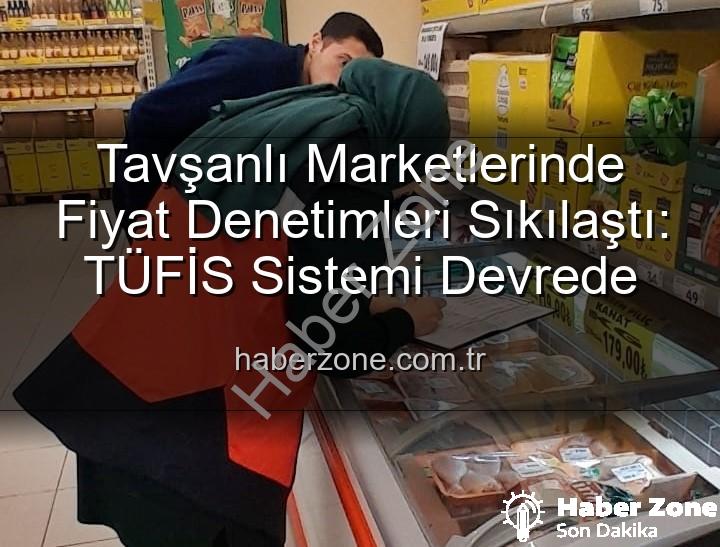 Tavşanlı market fiyat - Tavşanlı Marketlerinde Fiyat Denetimleri Sıkılaştı: TÜFİS Sistemi Devrede