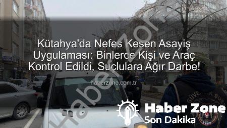 Kütahya’da Nefes Kesen Asayiş Uygulaması: Binlerce Kişi ve Araç Kontrol Edildi, Suçlulara Ağır Darbe!