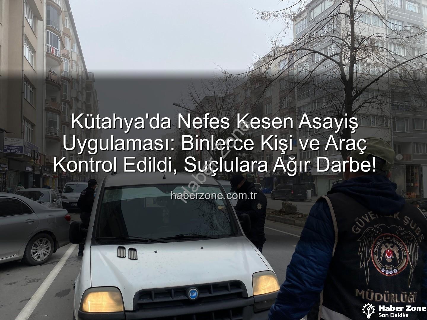 Kütahya asayiş uygulaması - Kütahya'da Nefes Kesen Asayiş Uygulaması: Binlerce Kişi ve Araç Kontrol Edildi, Suçlulara Ağır Darbe!