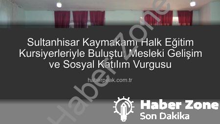 Sultanhisar Kaymakamı Ateş’ten Halk Eğitim Kurslarına Tam Destek: Meslek Edinme ve Sosyal Katılım Vurgusu