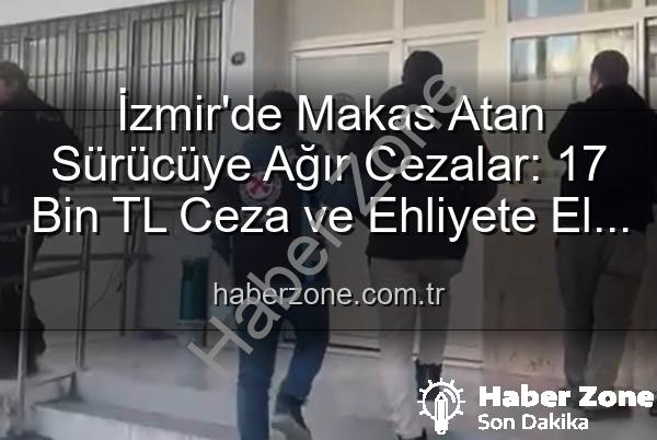 makas atan sürücü - İzmir'de Makas Atan Sürücüye Ağır Cezalar: 17 Bin TL Ceza ve Ehliyete El Koyma!