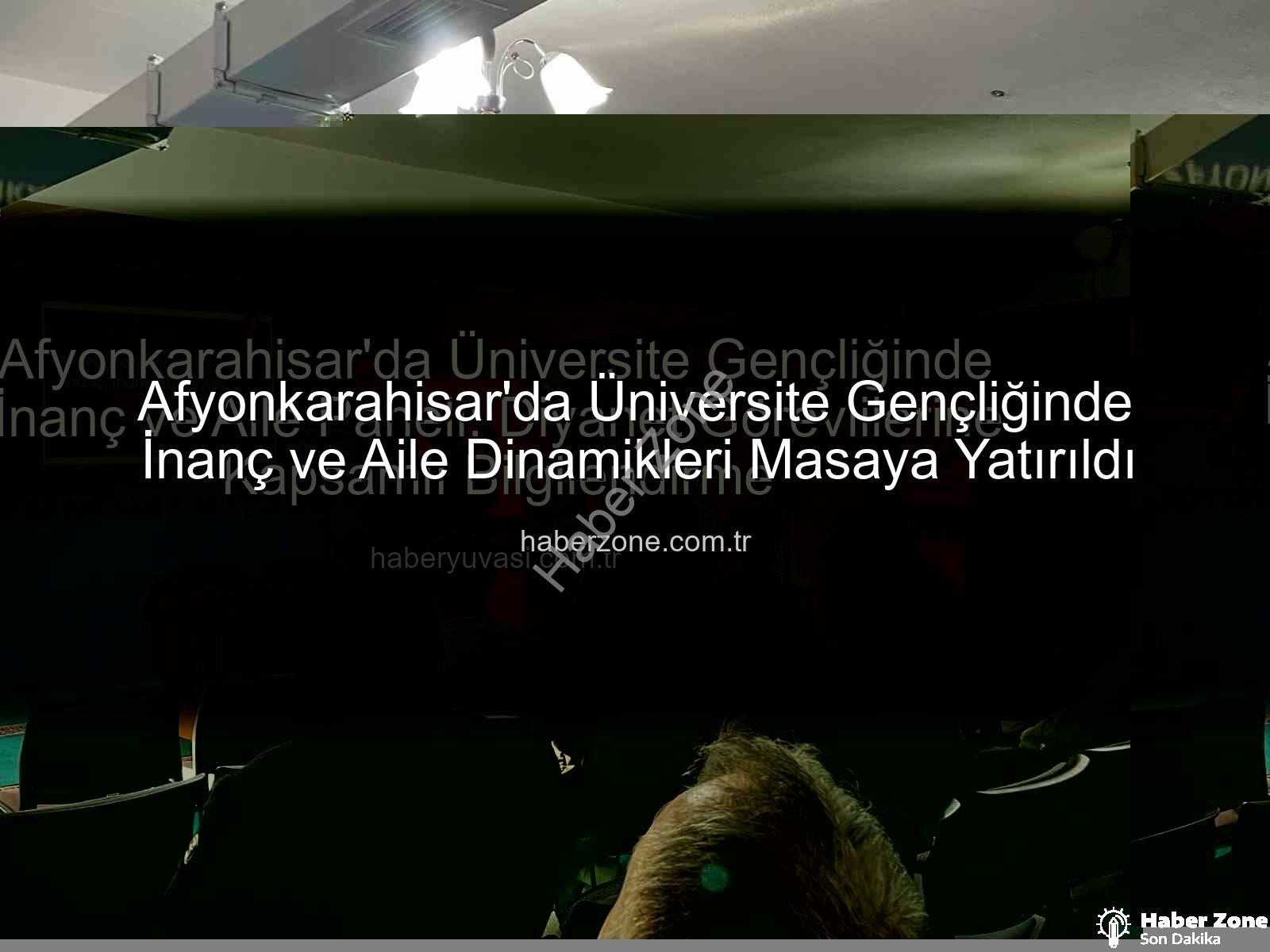 üniversite gençliğinde inanç ve aile - Afyonkarahisar'da Üniversite Gençliğinde İnanç ve Aile Dinamikleri Masaya Yatırıldı