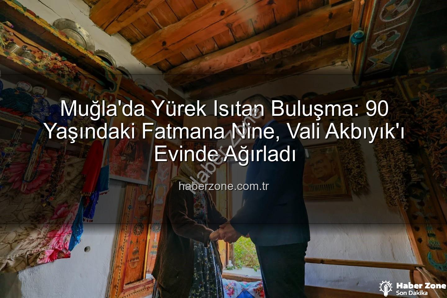 Fatmana Nine Valiyi Gördü - Muğla'da Yürek Isıtan Buluşma: 90 Yaşındaki Fatmana Nine, Vali Akbıyık'ı Evinde Ağırladı