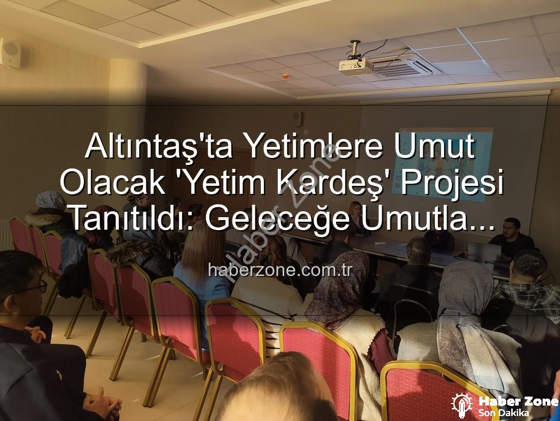 Yetim Kardeş Projesi - Altıntaş'ta Yetimlere Umut Olacak 'Yetim Kardeş' Projesi Tanıtıldı: Geleceğe Umutla Bakıyorlar