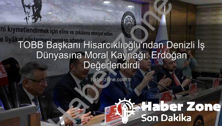TOBB Başkanı Hisarcıklıoğlu’ndan Denizli İş Dünyasına Moral Kaynağı: Erdoğan Değerlendirdi