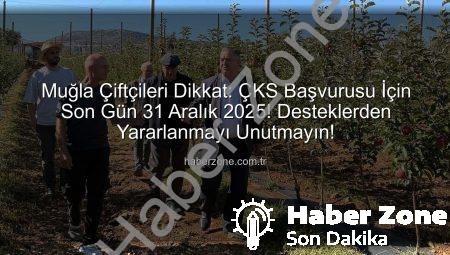 Muğla Çiftçileri Dikkat: ÇKS Başvurusu İçin Son Gün 31 Aralık 2025! Desteklerden Yararlanmayı Unutmayın!