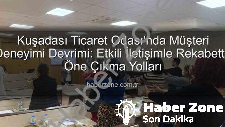 Kuşadası Ticaret Odası’nda Müşteri Deneyimi Devrimi: Etkili İletişimle Rekabette Öne Çıkma Yolları
