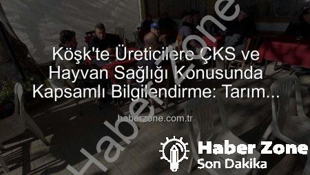 Köşk’te Üreticilere ÇKS ve Hayvan Sağlığı Konusunda Kapsamlı Bilgilendirme: Tarım Sahada Buluşmaları Devam Ediyor