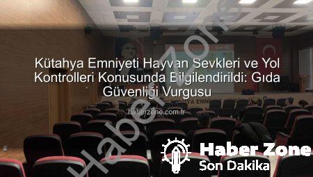 Kütahya Emniyeti Hayvan Sevkleri ve Yol Kontrolleri Konusunda Bilgilendirildi: Gıda Güvenliği Vurgusu
