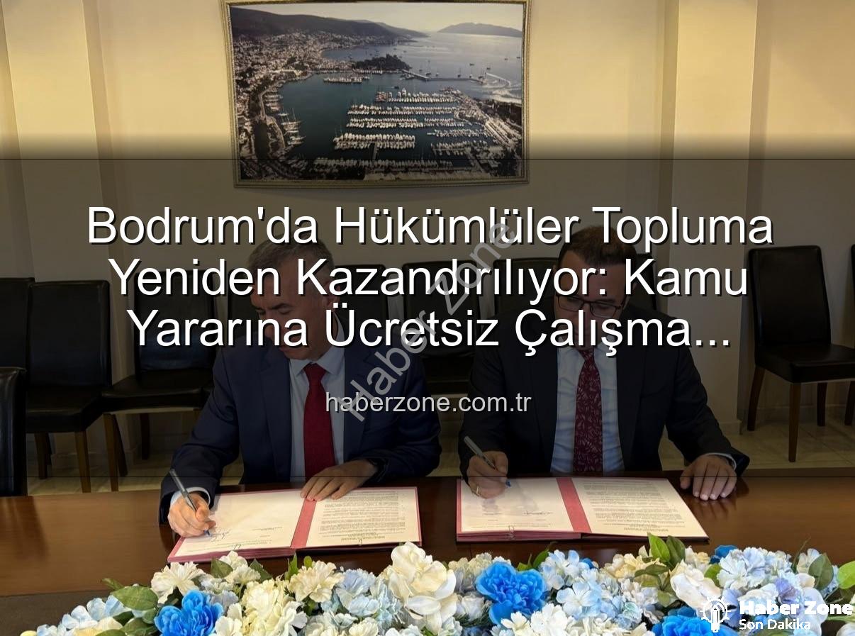 Bodrum kamu yararına iş - Bodrum'da Hükümlüler Topluma Yeniden Kazandırılıyor: Kamu Yararına Ücretsiz Çalışma Protokolü İmzalandı