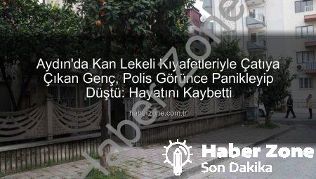 Aydın’da Kan Lekeli Kıyafetleriyle Çatıya Çıkan Genç, Polis Görünce Panikleyip Düştü: Hayatını Kaybetti